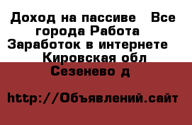 Доход на пассиве - Все города Работа » Заработок в интернете   . Кировская обл.,Сезенево д.